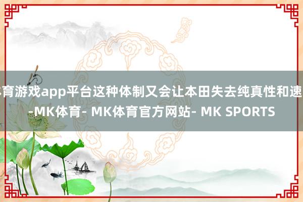 体育游戏app平台这种体制又会让本田失去纯真性和速率-MK体育- MK体育官方网站- MK SPORTS