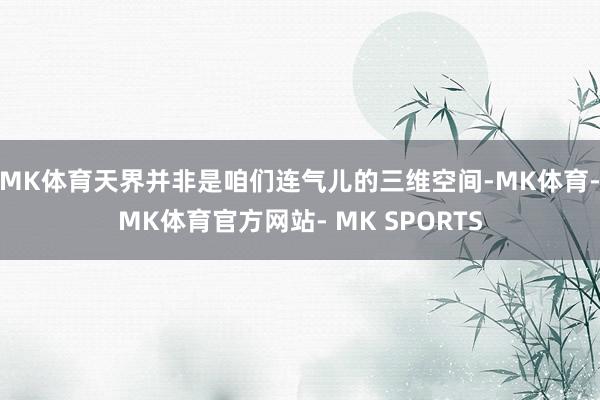 MK体育天界并非是咱们连气儿的三维空间-MK体育- MK体育官方网站- MK SPORTS