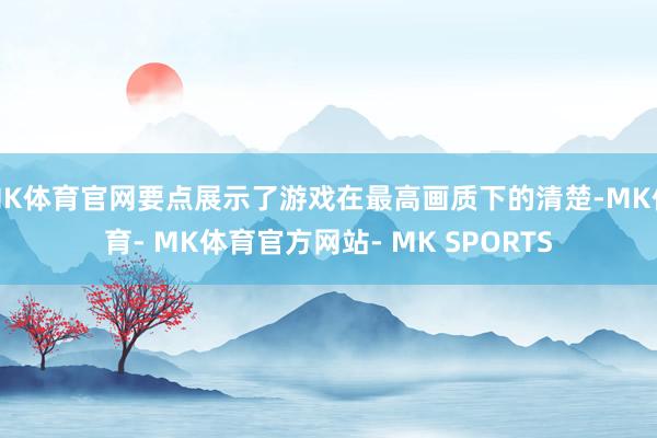 MK体育官网要点展示了游戏在最高画质下的清楚-MK体育- MK体育官方网站- MK SPORTS