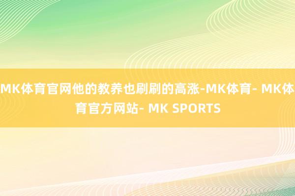 MK体育官网他的教养也刷刷的高涨-MK体育- MK体育官方网站- MK SPORTS