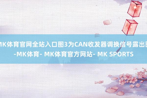 MK体育官网全站入口图3为CAN收发器调换信号露出图-MK体育- MK体育官方网站- MK SPORTS