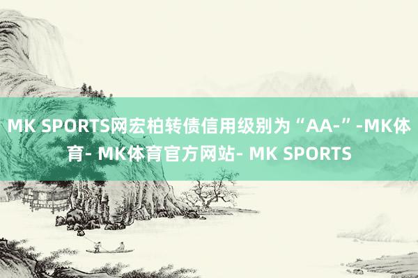 MK SPORTS网宏柏转债信用级别为“AA-”-MK体育- MK体育官方网站- MK SPORTS