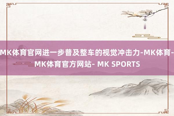 MK体育官网进一步普及整车的视觉冲击力-MK体育- MK体育官方网站- MK SPORTS