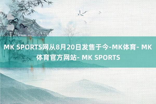 MK SPORTS网从8月20日发售于今-MK体育- MK体育官方网站- MK SPORTS