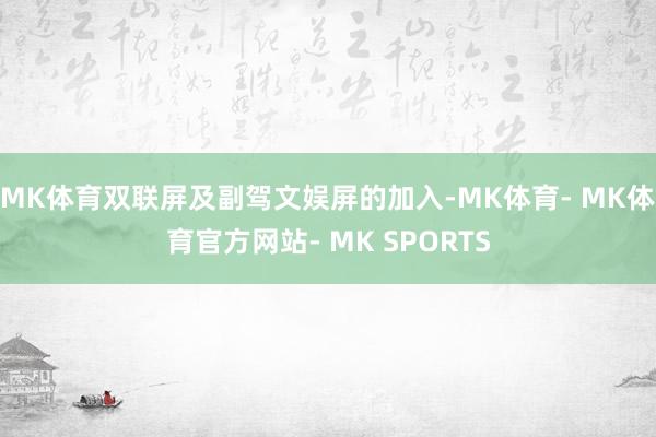 MK体育双联屏及副驾文娱屏的加入-MK体育- MK体育官方网站- MK SPORTS