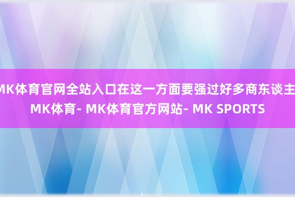 MK体育官网全站入口在这一方面要强过好多商东谈主-MK体育- MK体育官方网站- MK SPORTS