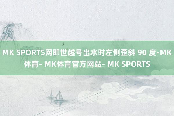 MK SPORTS网即世越号出水时左侧歪斜 90 度-MK体育- MK体育官方网站- MK SPORTS