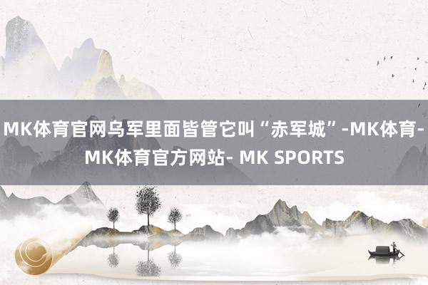 MK体育官网乌军里面皆管它叫“赤军城”-MK体育- MK体育官方网站- MK SPORTS