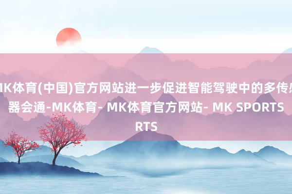 MK体育(中国)官方网站进一步促进智能驾驶中的多传感器会通-MK体育- MK体育官方网站- MK SPORTS