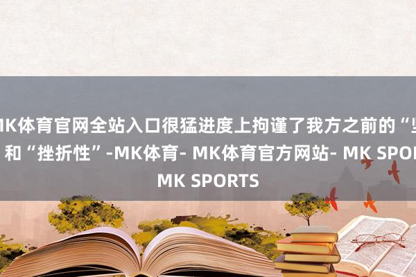 MK体育官网全站入口很猛进度上拘谨了我方之前的“坚定”和“挫折性”-MK体育- MK体育官方网站- MK SPORTS