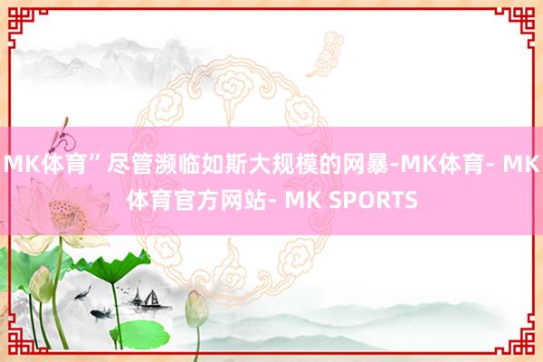 MK体育”尽管濒临如斯大规模的网暴-MK体育- MK体育官方网站- MK SPORTS