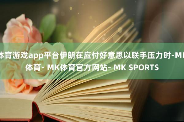 体育游戏app平台伊朗在应付好意思以联手压力时-MK体育- MK体育官方网站- MK SPORTS