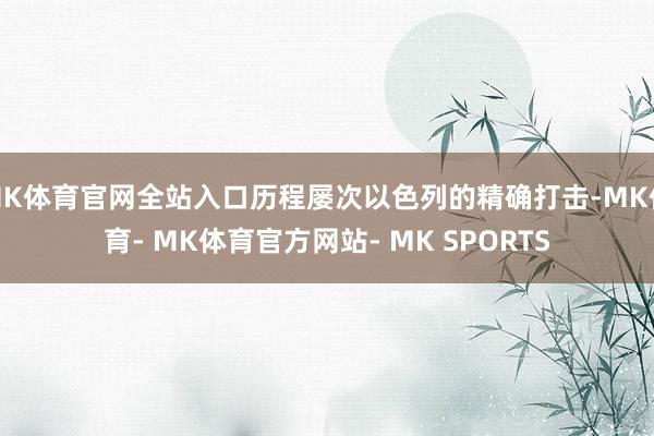 MK体育官网全站入口历程屡次以色列的精确打击-MK体育- MK体育官方网站- MK SPORTS