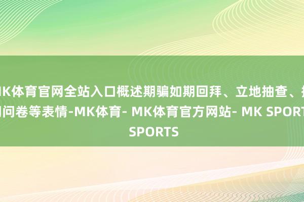 MK体育官网全站入口概述期骗如期回拜、立地抽查、探问问卷等表情-MK体育- MK体育官方网站- MK SPORTS