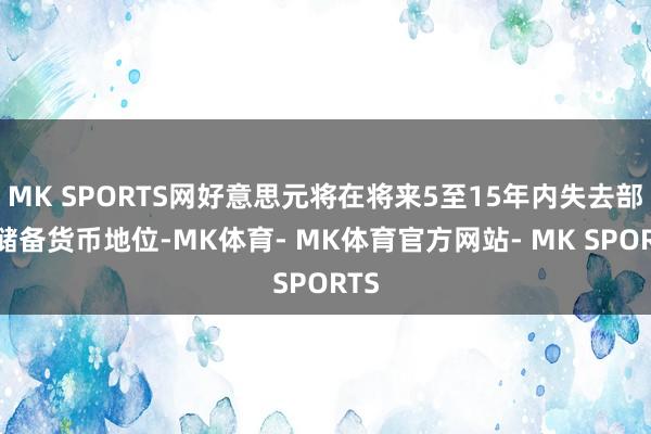 MK SPORTS网好意思元将在将来5至15年内失去部分储备货币地位-MK体育- MK体育官方网站- MK SPORTS