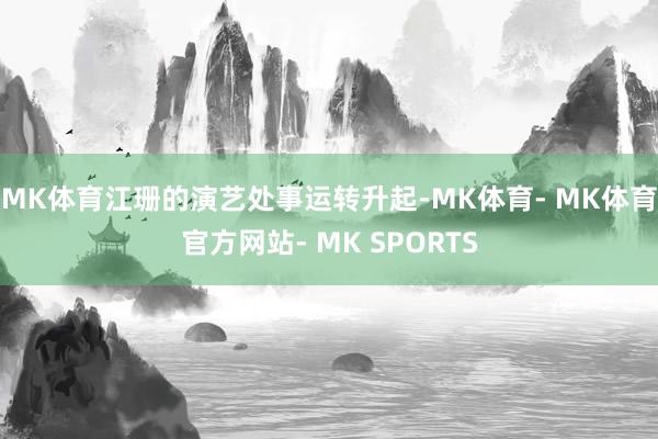 MK体育江珊的演艺处事运转升起-MK体育- MK体育官方网站- MK SPORTS