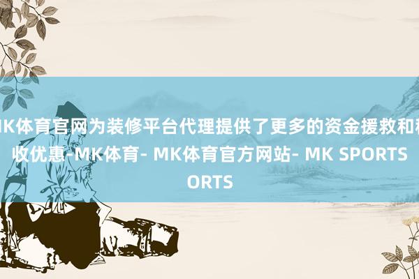 MK体育官网为装修平台代理提供了更多的资金援救和税收优惠-MK体育- MK体育官方网站- MK SPORTS