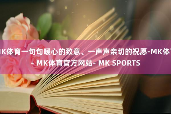 MK体育一句句暖心的致意、一声声亲切的祝愿-MK体育- MK体育官方网站- MK SPORTS