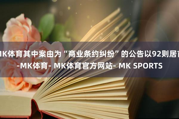 MK体育其中案由为“商业条约纠纷”的公告以92则居首-MK体育- MK体育官方网站- MK SPORTS