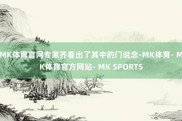 MK体育官网专家齐看出了其中的门说念-MK体育- MK体育官方网站- MK SPORTS