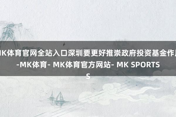 MK体育官网全站入口深圳要更好推崇政府投资基金作用-MK体育- MK体育官方网站- MK SPORTS