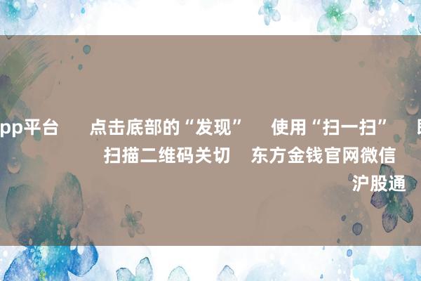 体育游戏app平台      点击底部的“发现”     使用“扫一扫”     即可将网页共享至一又友圈                            扫描二维码关切    东方金钱官网微信                                                                        沪股通             深股通         