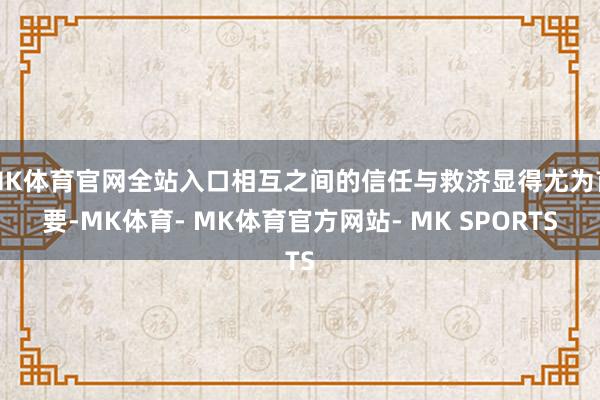 MK体育官网全站入口相互之间的信任与救济显得尤为首要-MK体育- MK体育官方网站- MK SPORTS