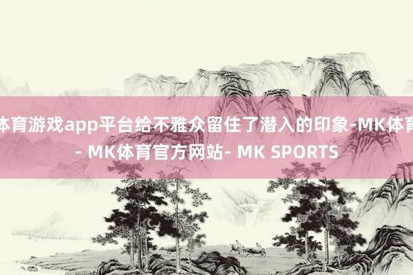 体育游戏app平台给不雅众留住了潜入的印象-MK体育- MK体育官方网站- MK SPORTS