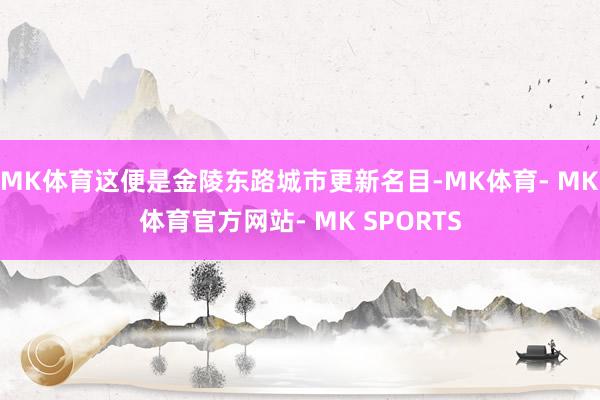 MK体育这便是金陵东路城市更新名目-MK体育- MK体育官方网站- MK SPORTS