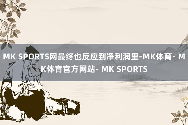 MK SPORTS网最终也反应到净利润里-MK体育- MK体育官方网站- MK SPORTS