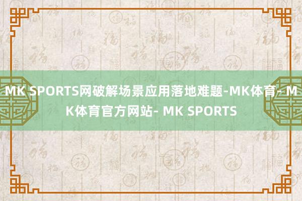 MK SPORTS网破解场景应用落地难题-MK体育- MK体育官方网站- MK SPORTS