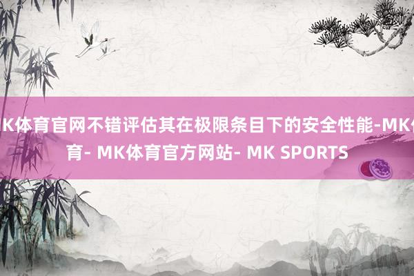 MK体育官网不错评估其在极限条目下的安全性能-MK体育- MK体育官方网站- MK SPORTS