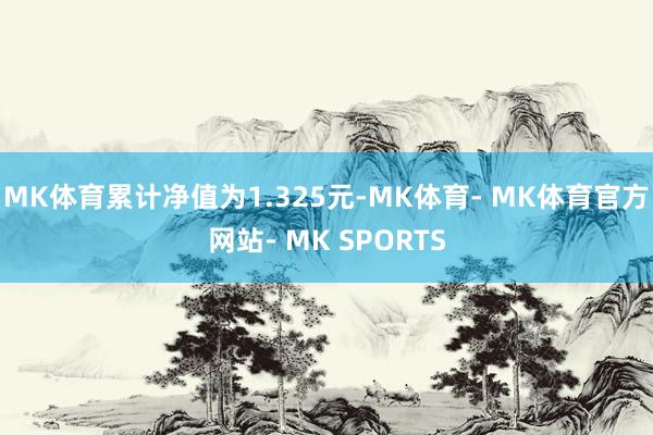 MK体育累计净值为1.325元-MK体育- MK体育官方网站- MK SPORTS