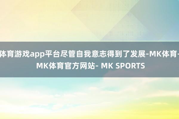 体育游戏app平台尽管自我意志得到了发展-MK体育- MK体育官方网站- MK SPORTS