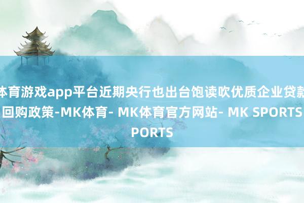 体育游戏app平台近期央行也出台饱读吹优质企业贷款回购政策-MK体育- MK体育官方网站- MK SPORTS