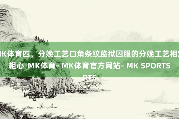 MK体育四、分娩工艺口角条纹监狱囚服的分娩工艺相对粗心-MK体育- MK体育官方网站- MK SPORTS