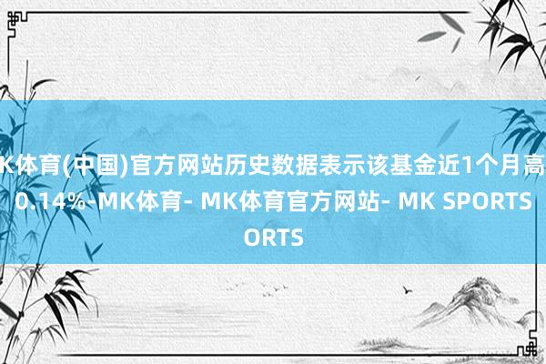 MK体育(中国)官方网站历史数据表示该基金近1个月高涨0.14%-MK体育- MK体育官方网站- MK SPORTS