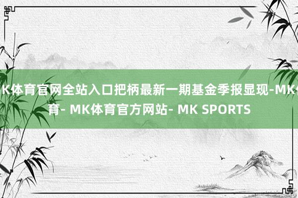 MK体育官网全站入口把柄最新一期基金季报显现-MK体育- MK体育官方网站- MK SPORTS