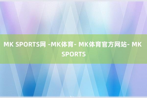 MK SPORTS网 -MK体育- MK体育官方网站- MK SPORTS