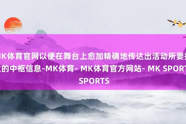 MK体育官网以便在舞台上愈加精确地传达出活动所要抒发的中枢信息-MK体育- MK体育官方网站- MK SPORTS