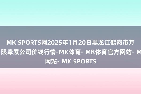 MK SPORTS网2025年1月20日黑龙江鹤岗市万圃源蔬菜有限牵累公司价钱行情-MK体育- MK体育官方网站- MK SPORTS