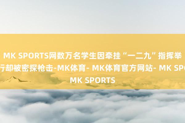 MK SPORTS网数万名学生因牵挂“一二九”指挥举行游行却被密探枪击-MK体育- MK体育官方网站- MK SPORTS