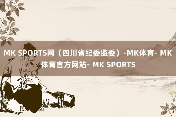 MK SPORTS网（四川省纪委监委）-MK体育- MK体育官方网站- MK SPORTS