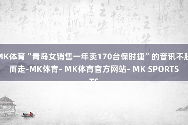 MK体育“青岛女销售一年卖170台保时捷”的音讯不胫而走-MK体育- MK体育官方网站- MK SPORTS