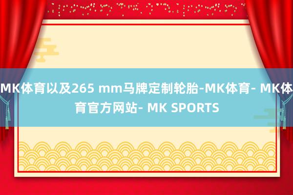 MK体育以及265 mm马牌定制轮胎-MK体育- MK体育官方网站- MK SPORTS