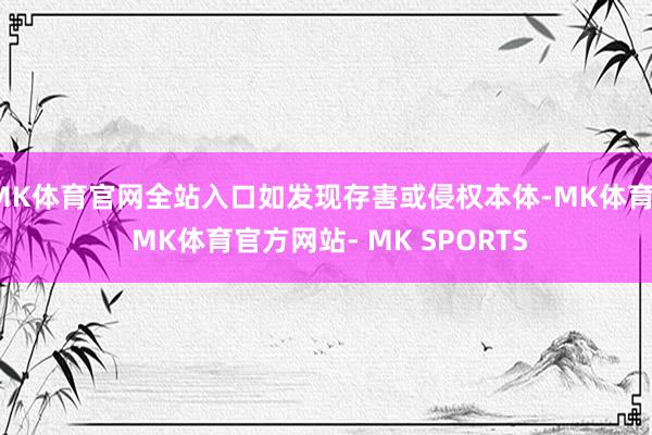 MK体育官网全站入口如发现存害或侵权本体-MK体育- MK体育官方网站- MK SPORTS