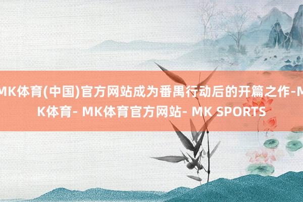 MK体育(中国)官方网站成为番禺行动后的开篇之作-MK体育- MK体育官方网站- MK SPORTS